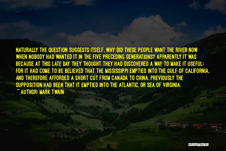 Mark Twain Quotes: Naturally The Question Suggests Itself, Why Did These People Want The River Now When Nobody Had Wanted It In The