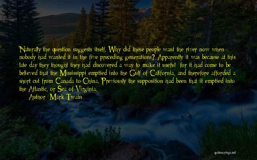 Mark Twain Quotes: Naturally The Question Suggests Itself, Why Did These People Want The River Now When Nobody Had Wanted It In The