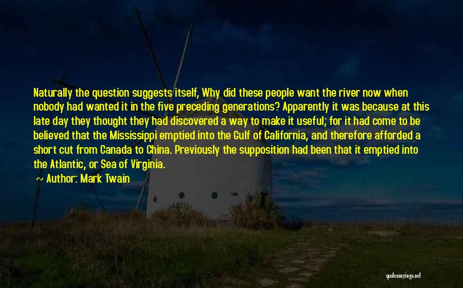 Mark Twain Quotes: Naturally The Question Suggests Itself, Why Did These People Want The River Now When Nobody Had Wanted It In The