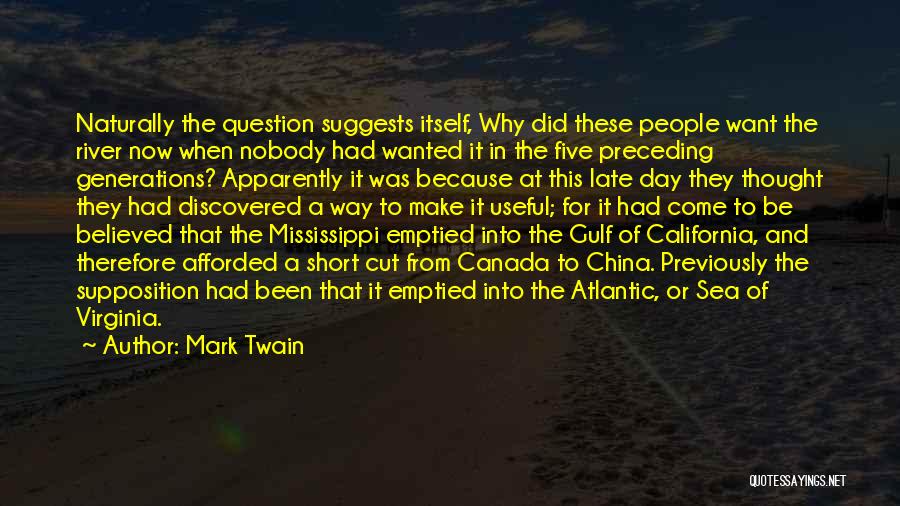 Mark Twain Quotes: Naturally The Question Suggests Itself, Why Did These People Want The River Now When Nobody Had Wanted It In The