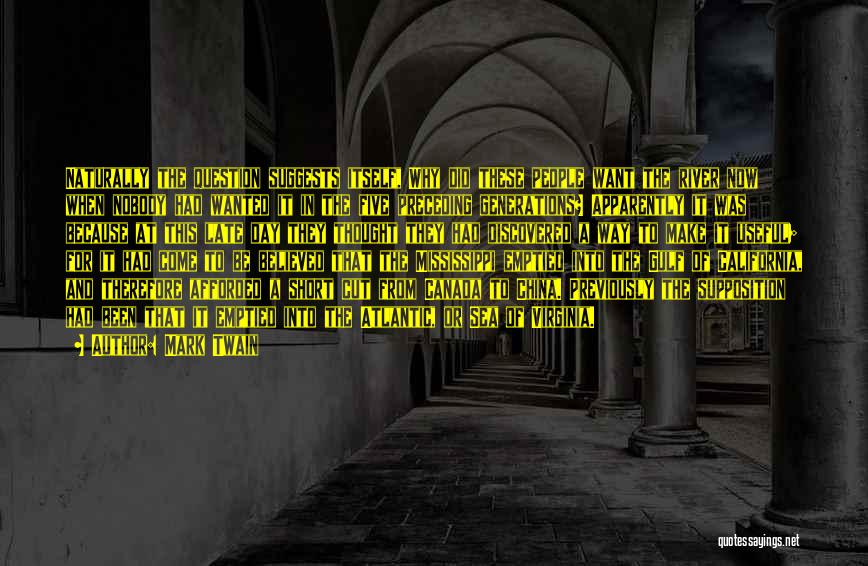 Mark Twain Quotes: Naturally The Question Suggests Itself, Why Did These People Want The River Now When Nobody Had Wanted It In The