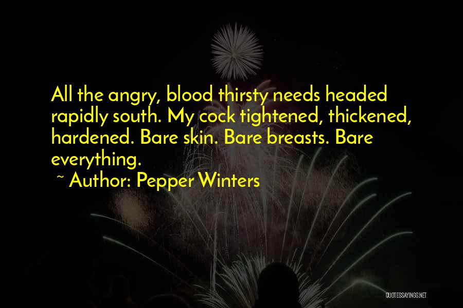 Pepper Winters Quotes: All The Angry, Blood Thirsty Needs Headed Rapidly South. My Cock Tightened, Thickened, Hardened. Bare Skin. Bare Breasts. Bare Everything.