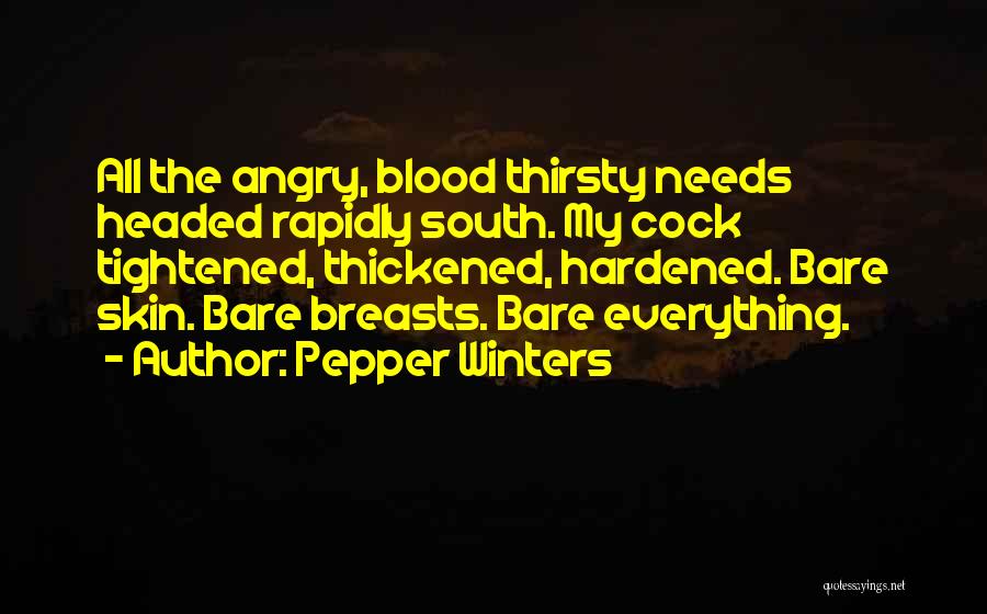 Pepper Winters Quotes: All The Angry, Blood Thirsty Needs Headed Rapidly South. My Cock Tightened, Thickened, Hardened. Bare Skin. Bare Breasts. Bare Everything.