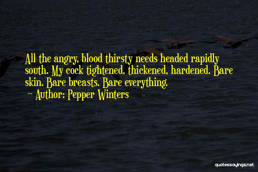Pepper Winters Quotes: All The Angry, Blood Thirsty Needs Headed Rapidly South. My Cock Tightened, Thickened, Hardened. Bare Skin. Bare Breasts. Bare Everything.