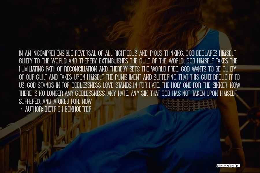 Dietrich Bonhoeffer Quotes: In An Incomprehensible Reversal Of All Righteous And Pious Thinking, God Declares Himself Guilty To The World And Thereby Extinguishes