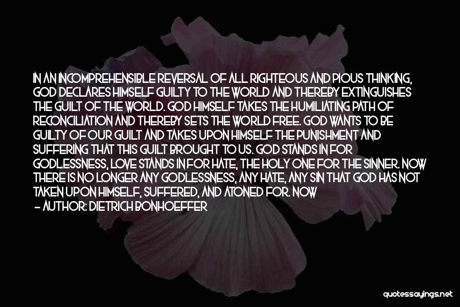 Dietrich Bonhoeffer Quotes: In An Incomprehensible Reversal Of All Righteous And Pious Thinking, God Declares Himself Guilty To The World And Thereby Extinguishes