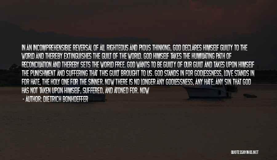 Dietrich Bonhoeffer Quotes: In An Incomprehensible Reversal Of All Righteous And Pious Thinking, God Declares Himself Guilty To The World And Thereby Extinguishes