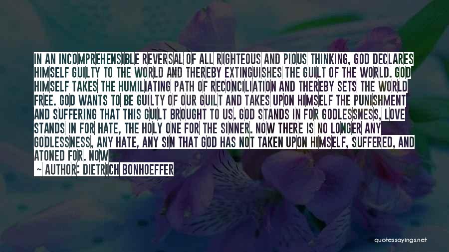 Dietrich Bonhoeffer Quotes: In An Incomprehensible Reversal Of All Righteous And Pious Thinking, God Declares Himself Guilty To The World And Thereby Extinguishes