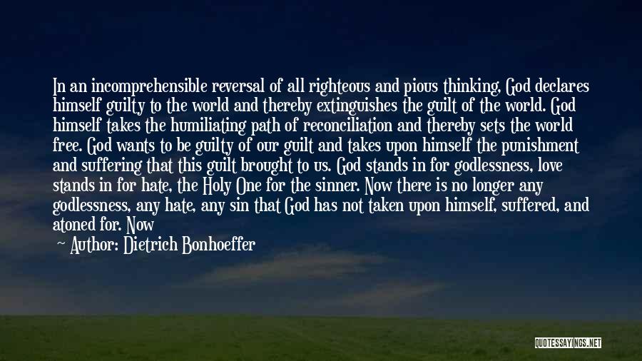 Dietrich Bonhoeffer Quotes: In An Incomprehensible Reversal Of All Righteous And Pious Thinking, God Declares Himself Guilty To The World And Thereby Extinguishes