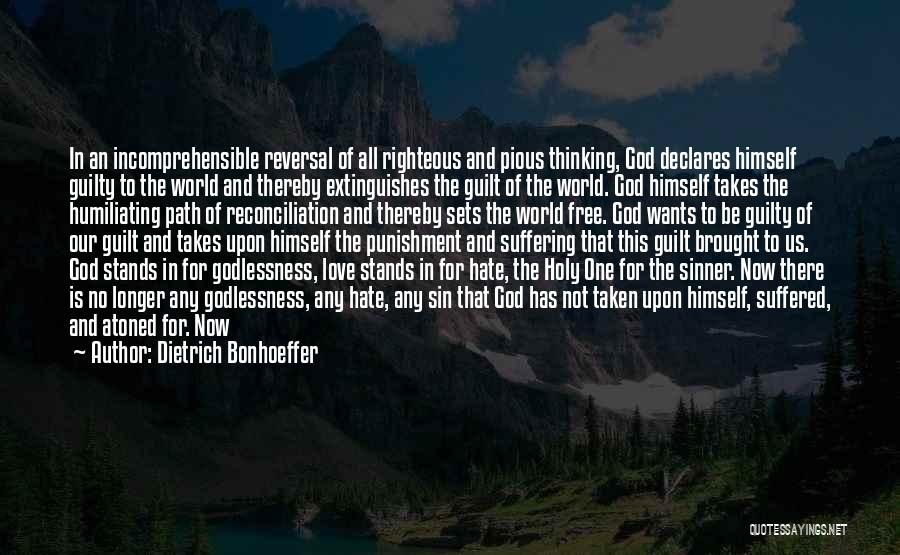 Dietrich Bonhoeffer Quotes: In An Incomprehensible Reversal Of All Righteous And Pious Thinking, God Declares Himself Guilty To The World And Thereby Extinguishes