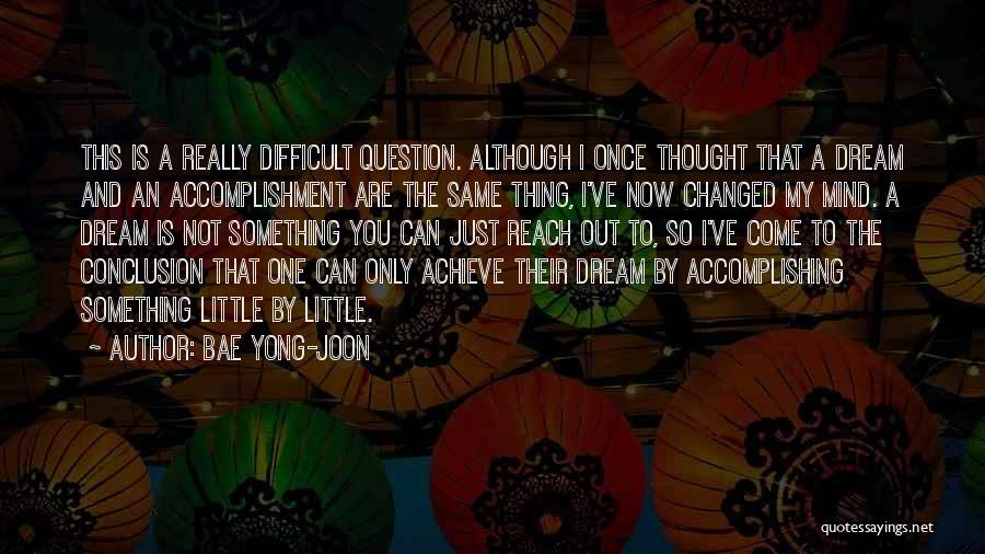 Bae Yong-joon Quotes: This Is A Really Difficult Question. Although I Once Thought That A Dream And An Accomplishment Are The Same Thing,