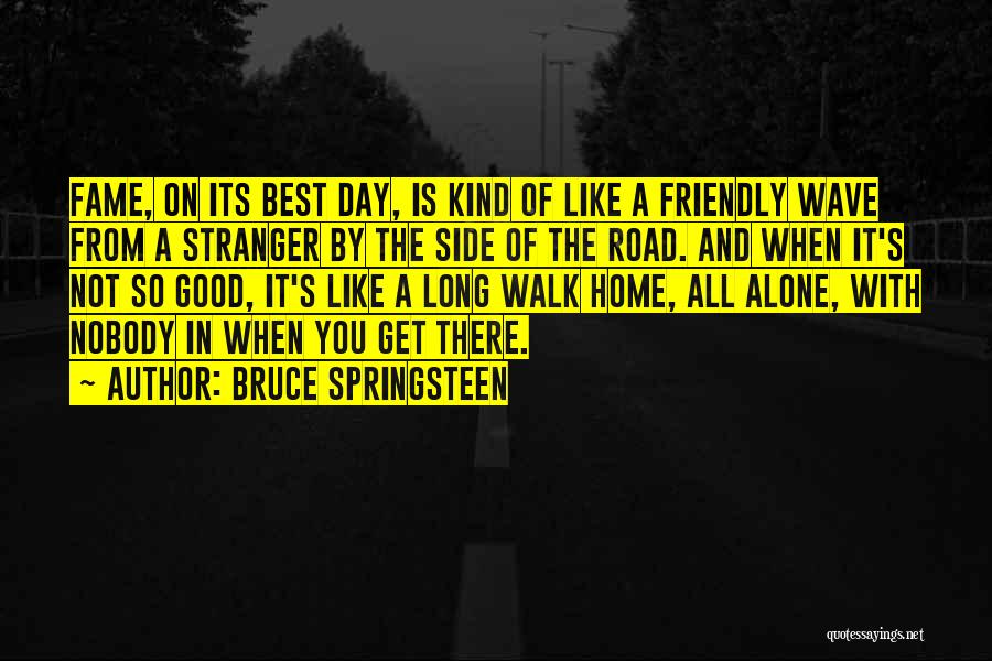 Bruce Springsteen Quotes: Fame, On Its Best Day, Is Kind Of Like A Friendly Wave From A Stranger By The Side Of The