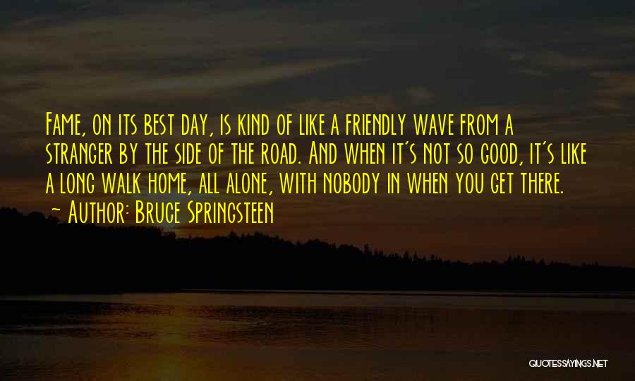 Bruce Springsteen Quotes: Fame, On Its Best Day, Is Kind Of Like A Friendly Wave From A Stranger By The Side Of The