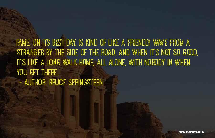 Bruce Springsteen Quotes: Fame, On Its Best Day, Is Kind Of Like A Friendly Wave From A Stranger By The Side Of The