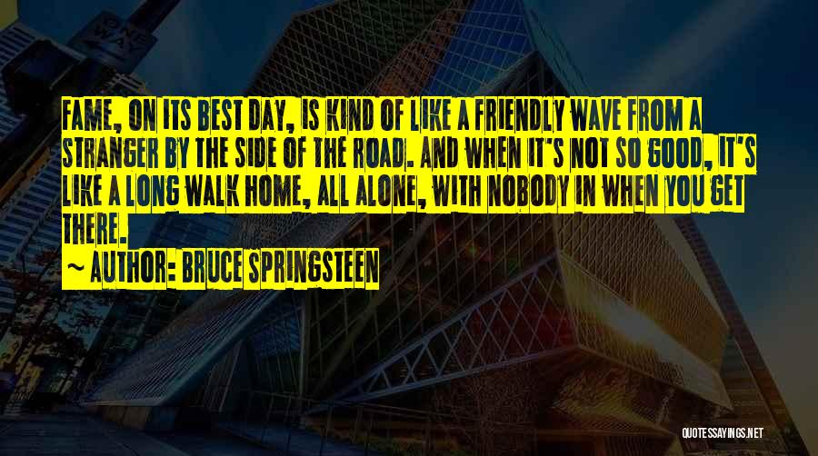 Bruce Springsteen Quotes: Fame, On Its Best Day, Is Kind Of Like A Friendly Wave From A Stranger By The Side Of The