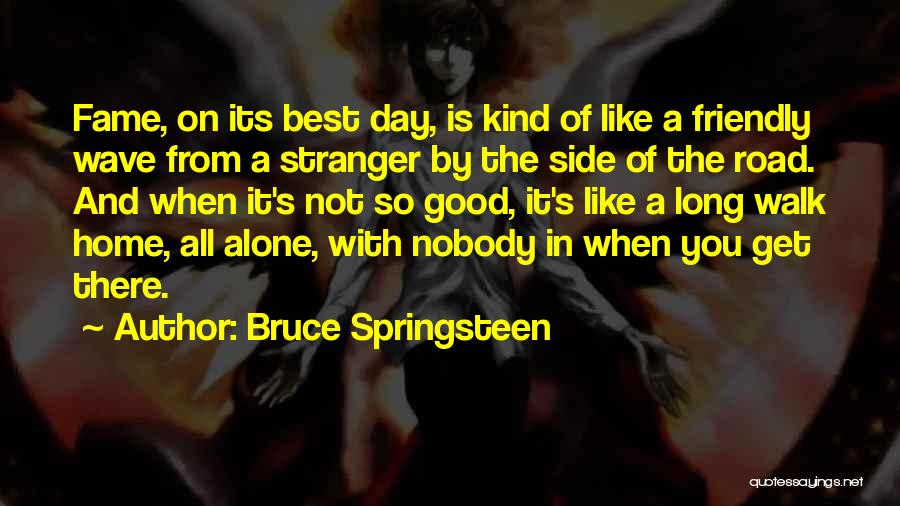 Bruce Springsteen Quotes: Fame, On Its Best Day, Is Kind Of Like A Friendly Wave From A Stranger By The Side Of The