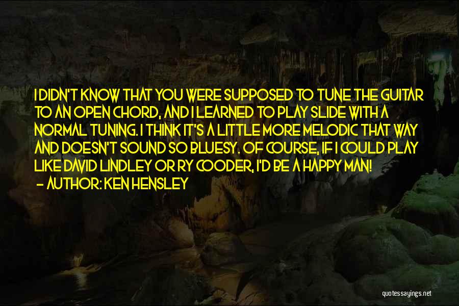 Ken Hensley Quotes: I Didn't Know That You Were Supposed To Tune The Guitar To An Open Chord, And I Learned To Play