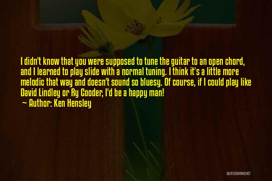 Ken Hensley Quotes: I Didn't Know That You Were Supposed To Tune The Guitar To An Open Chord, And I Learned To Play