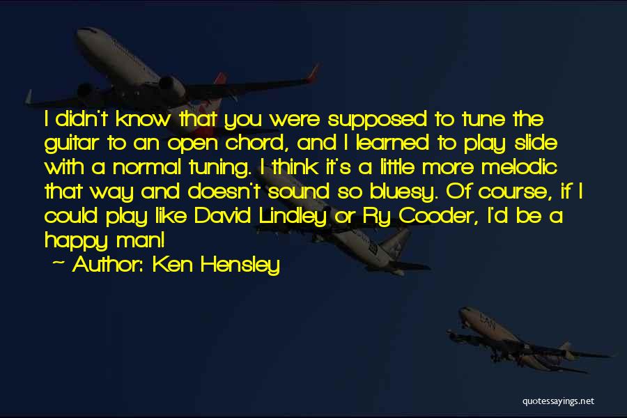 Ken Hensley Quotes: I Didn't Know That You Were Supposed To Tune The Guitar To An Open Chord, And I Learned To Play