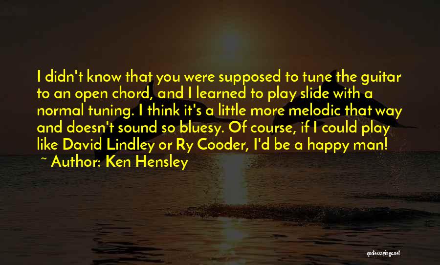 Ken Hensley Quotes: I Didn't Know That You Were Supposed To Tune The Guitar To An Open Chord, And I Learned To Play