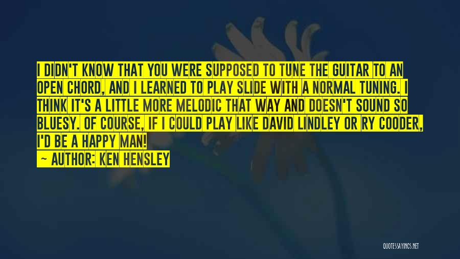 Ken Hensley Quotes: I Didn't Know That You Were Supposed To Tune The Guitar To An Open Chord, And I Learned To Play