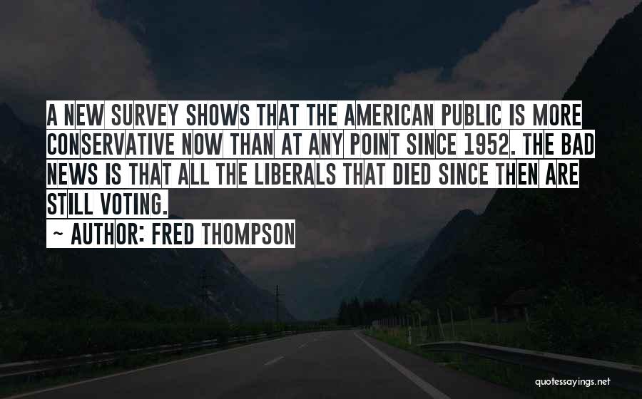 Fred Thompson Quotes: A New Survey Shows That The American Public Is More Conservative Now Than At Any Point Since 1952. The Bad