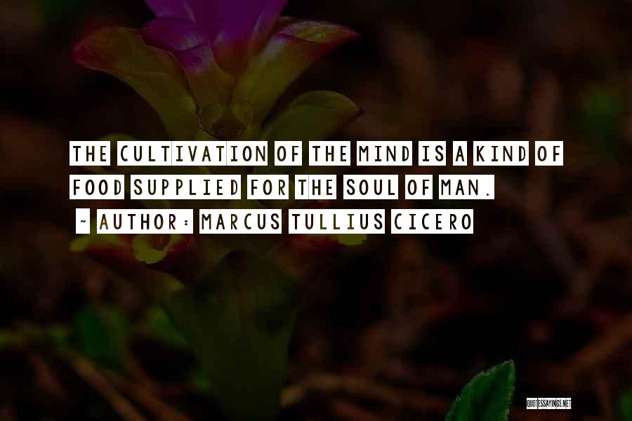 Marcus Tullius Cicero Quotes: The Cultivation Of The Mind Is A Kind Of Food Supplied For The Soul Of Man.