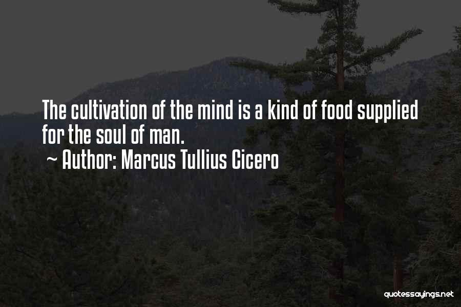 Marcus Tullius Cicero Quotes: The Cultivation Of The Mind Is A Kind Of Food Supplied For The Soul Of Man.