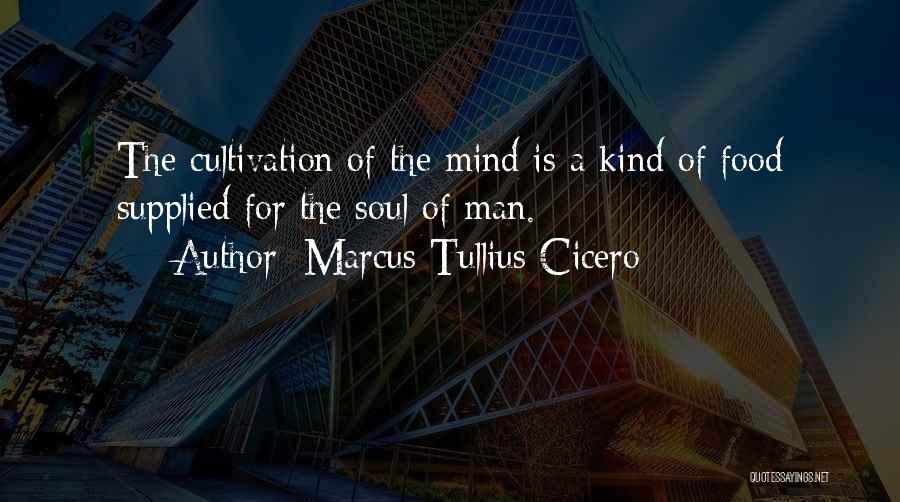 Marcus Tullius Cicero Quotes: The Cultivation Of The Mind Is A Kind Of Food Supplied For The Soul Of Man.