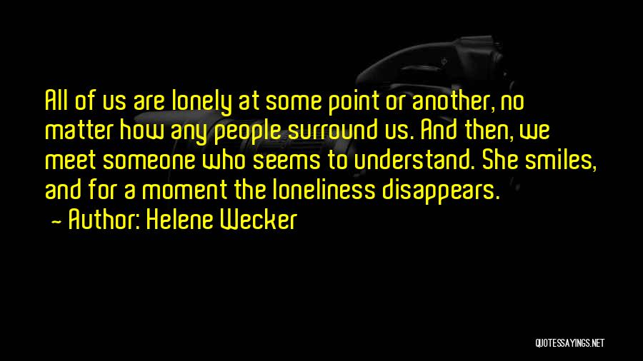 Helene Wecker Quotes: All Of Us Are Lonely At Some Point Or Another, No Matter How Any People Surround Us. And Then, We