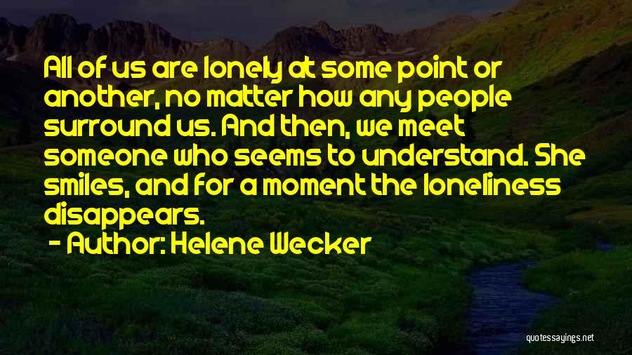 Helene Wecker Quotes: All Of Us Are Lonely At Some Point Or Another, No Matter How Any People Surround Us. And Then, We