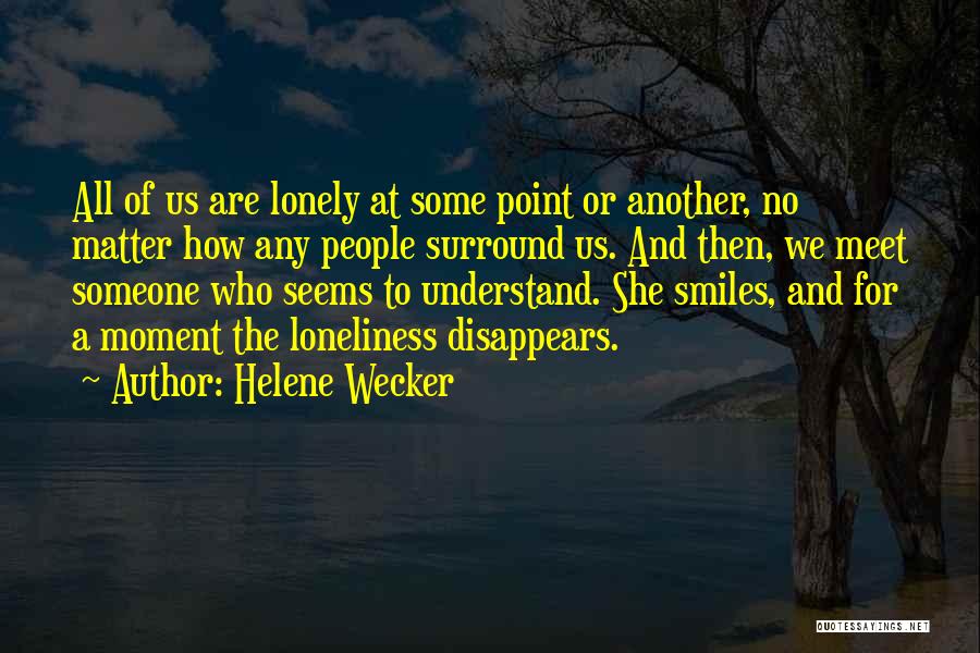 Helene Wecker Quotes: All Of Us Are Lonely At Some Point Or Another, No Matter How Any People Surround Us. And Then, We