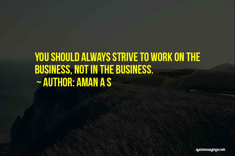 Aman A S Quotes: You Should Always Strive To Work On The Business, Not In The Business.