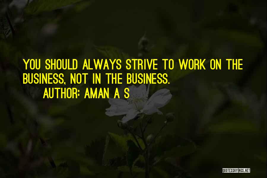 Aman A S Quotes: You Should Always Strive To Work On The Business, Not In The Business.