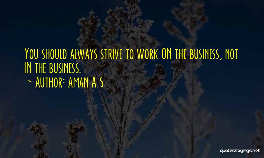 Aman A S Quotes: You Should Always Strive To Work On The Business, Not In The Business.