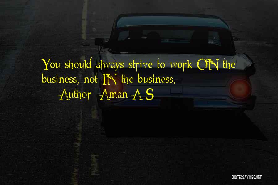 Aman A S Quotes: You Should Always Strive To Work On The Business, Not In The Business.