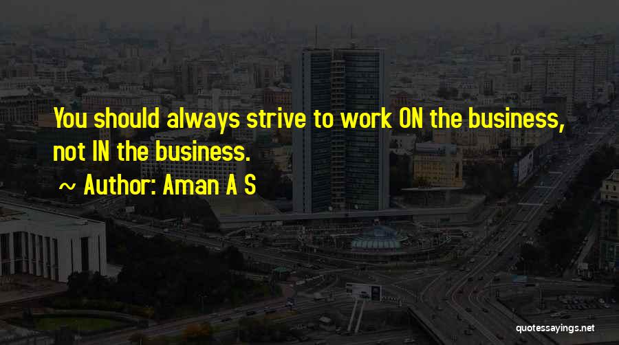 Aman A S Quotes: You Should Always Strive To Work On The Business, Not In The Business.