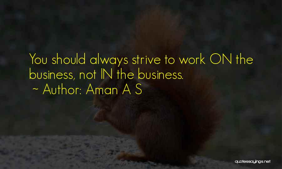 Aman A S Quotes: You Should Always Strive To Work On The Business, Not In The Business.