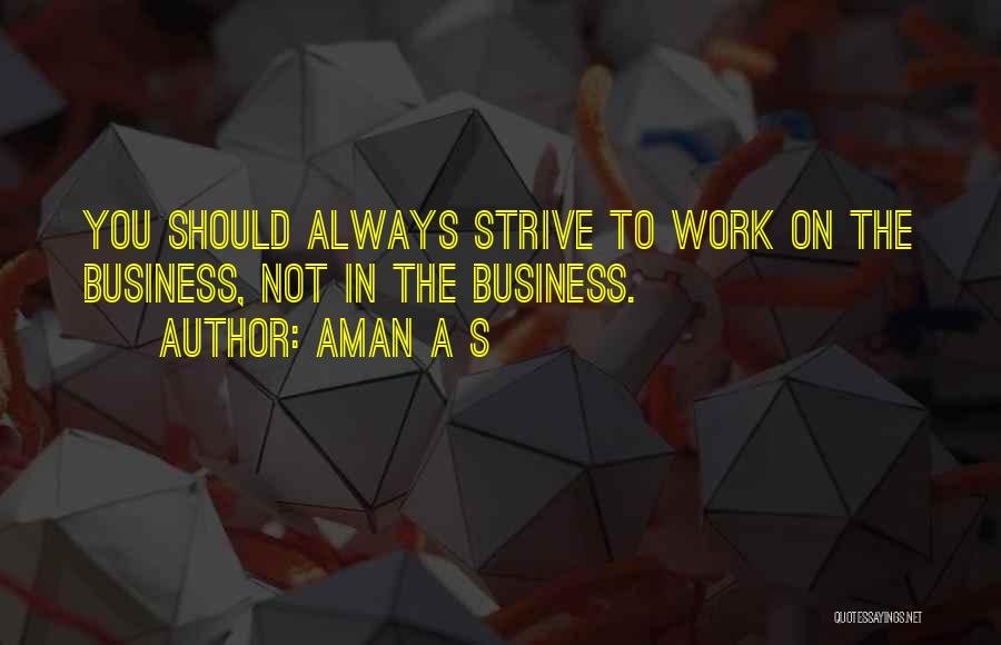 Aman A S Quotes: You Should Always Strive To Work On The Business, Not In The Business.