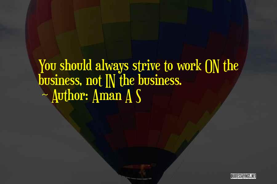 Aman A S Quotes: You Should Always Strive To Work On The Business, Not In The Business.