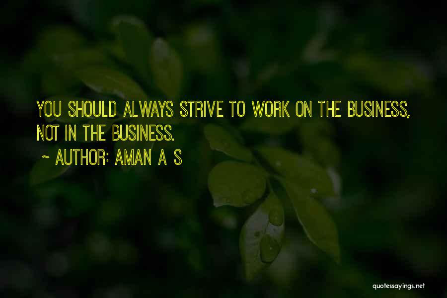Aman A S Quotes: You Should Always Strive To Work On The Business, Not In The Business.
