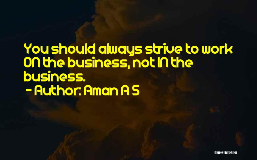 Aman A S Quotes: You Should Always Strive To Work On The Business, Not In The Business.