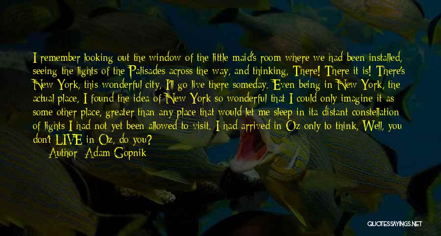 Adam Gopnik Quotes: I Remember Looking Out The Window Of The Little Maid's Room Where We Had Been Installed, Seeing The Lights Of