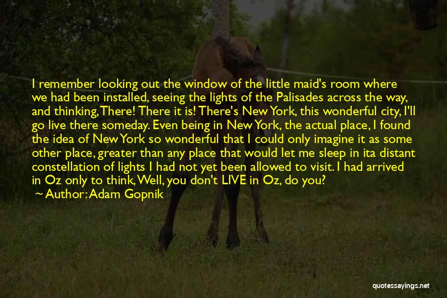 Adam Gopnik Quotes: I Remember Looking Out The Window Of The Little Maid's Room Where We Had Been Installed, Seeing The Lights Of