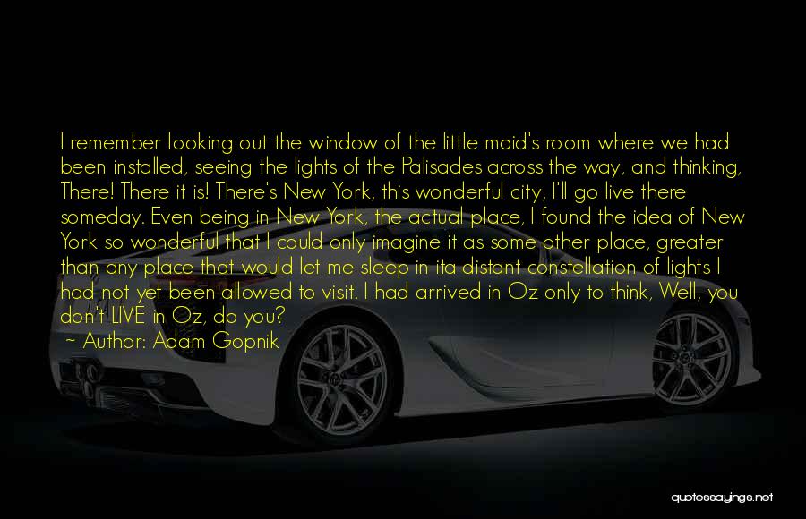 Adam Gopnik Quotes: I Remember Looking Out The Window Of The Little Maid's Room Where We Had Been Installed, Seeing The Lights Of