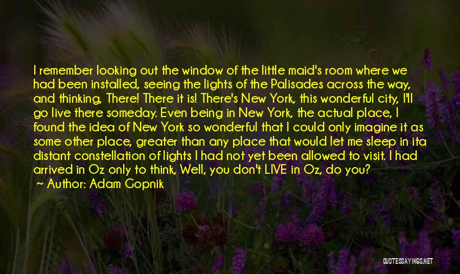 Adam Gopnik Quotes: I Remember Looking Out The Window Of The Little Maid's Room Where We Had Been Installed, Seeing The Lights Of