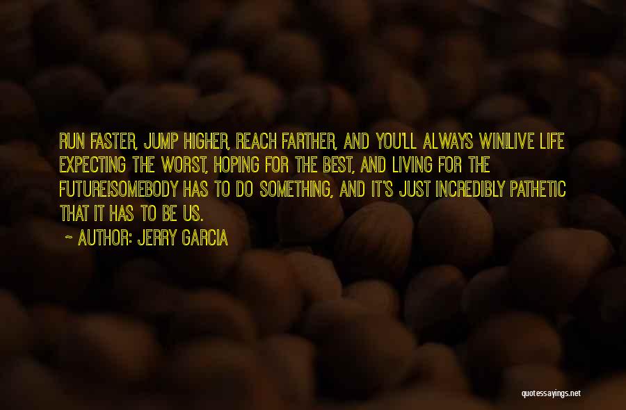 Jerry Garcia Quotes: Run Faster, Jump Higher, Reach Farther, And You'll Always Win!live Life Expecting The Worst, Hoping For The Best, And Living