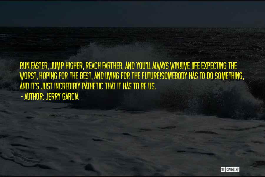 Jerry Garcia Quotes: Run Faster, Jump Higher, Reach Farther, And You'll Always Win!live Life Expecting The Worst, Hoping For The Best, And Living