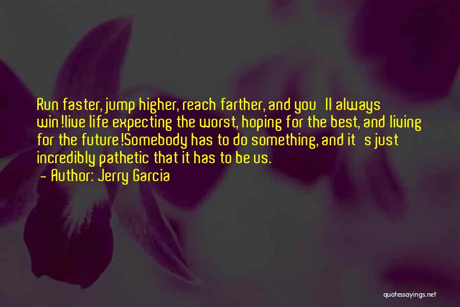 Jerry Garcia Quotes: Run Faster, Jump Higher, Reach Farther, And You'll Always Win!live Life Expecting The Worst, Hoping For The Best, And Living