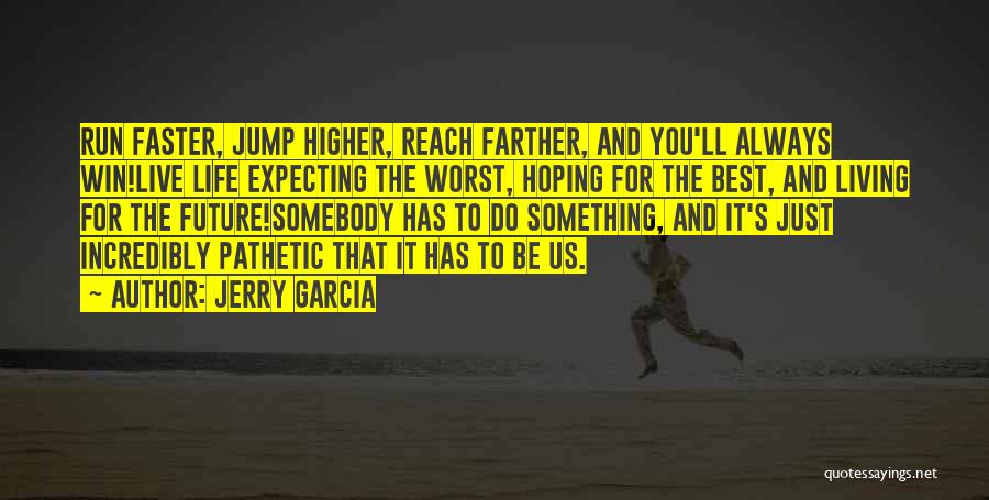 Jerry Garcia Quotes: Run Faster, Jump Higher, Reach Farther, And You'll Always Win!live Life Expecting The Worst, Hoping For The Best, And Living